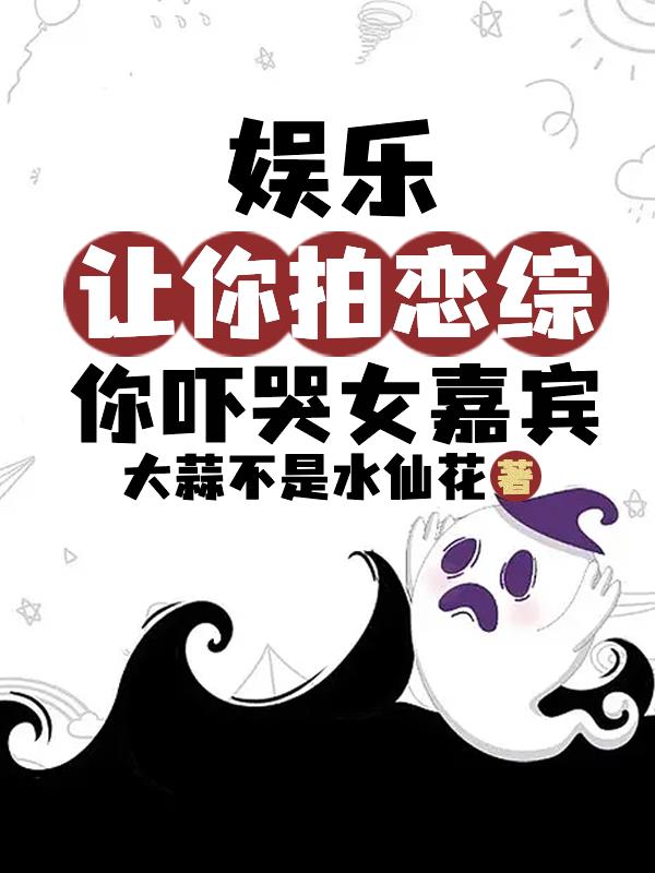 娱乐：让你拍恋综，你吓哭女嘉宾